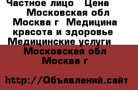 Частное лицо › Цена ­ 100 - Московская обл., Москва г. Медицина, красота и здоровье » Медицинские услуги   . Московская обл.,Москва г.